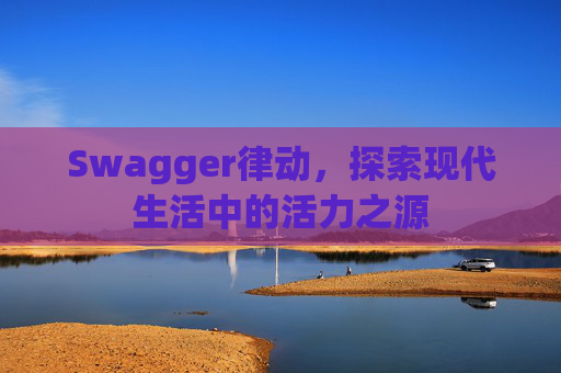 Swagger律动，探索现代生活中的活力之源