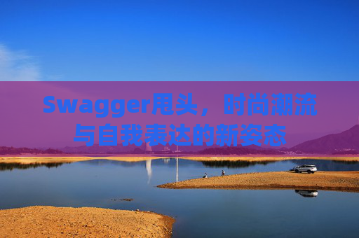 Swagger甩头，时尚潮流与自我表达的新姿态